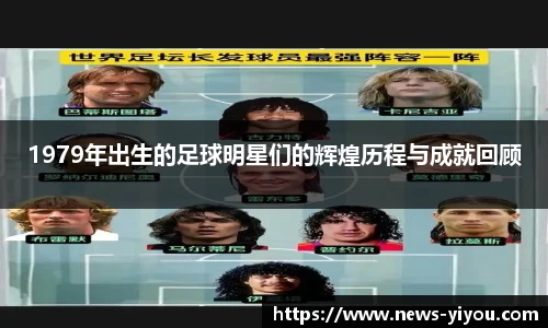 1979年出生的足球明星们的辉煌历程与成就回顾